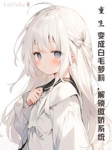 重生变成白毛萝莉,解锁傲娇系统