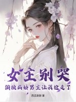女主别哭,偏执病娇男主让我抢走了