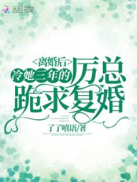 离婚后,冷她三年的厉总跪求复婚